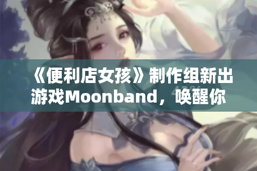 《便利店女孩》制作組新出游戲Moonband，喚醒你的音樂靈魂！