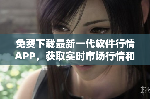 免費下載最新一代軟件行情APP，獲取實時市場行情和交易數(shù)據(jù)！