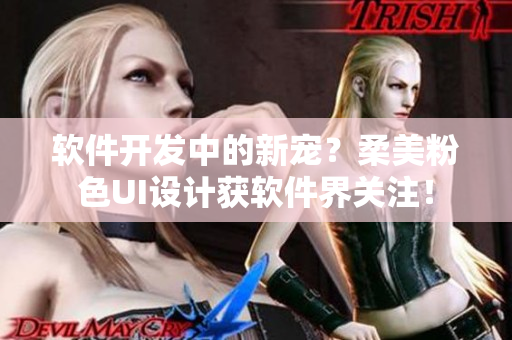 軟件開發(fā)中的新寵？柔美粉色UI設(shè)計(jì)獲軟件界關(guān)注！