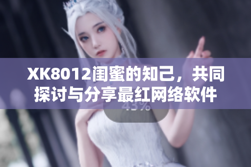 XK8012閨蜜的知己，共同探討與分享最紅網(wǎng)絡(luò)軟件