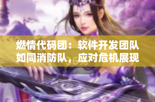 燃情代碼團(tuán)：軟件開發(fā)團(tuán)隊(duì)如同消防隊(duì)，應(yīng)對(duì)危機(jī)展現(xiàn)團(tuán)結(jié)拯救之力