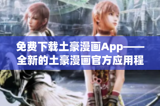 免費(fèi)下載土豪漫畫App——全新的土豪漫畫官方應(yīng)用程序