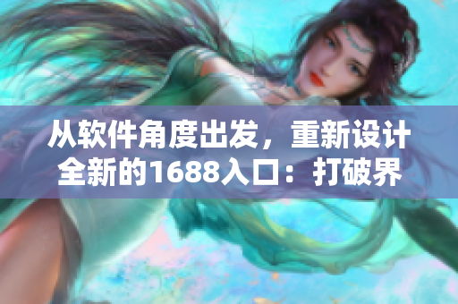 從軟件角度出發(fā)，重新設(shè)計(jì)全新的1688入口：打破界限，優(yōu)化用戶體驗(yàn)！