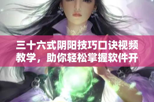 三十六式陰陽技巧口訣視頻教學(xué)，助你輕松掌握軟件開發(fā)新技能