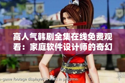 高人氣韓劇全集在線免費(fèi)觀看：家庭軟件設(shè)計(jì)師的奇幻生活