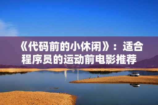 《代碼前的小休閑》：適合程序員的運動前電影推薦
