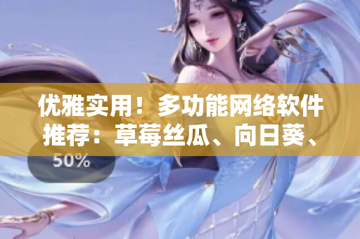 優(yōu)雅實(shí)用！多功能網(wǎng)絡(luò)軟件推薦：草莓絲瓜、向日葵、秋葵和茄子調(diào)研分析