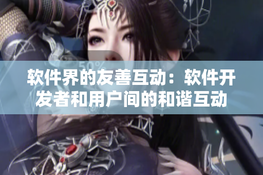 軟件界的友善互動(dòng)：軟件開(kāi)發(fā)者和用戶間的和諧互動(dòng)