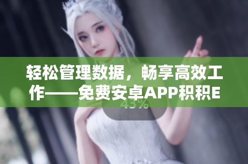 輕松管理數(shù)據(jù)，暢享高效工作——免費(fèi)安卓APP積積Excel重磅出擊