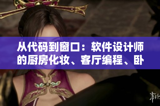 從代碼到窗口：軟件設(shè)計(jì)師的廚房化妝、客廳編程、臥室調(diào)試。