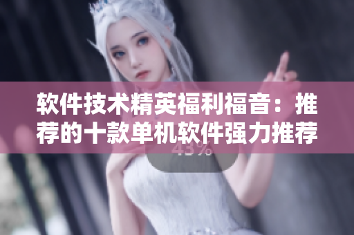 軟件技術(shù)精英福利福音：推薦的十款單機軟件強力推薦