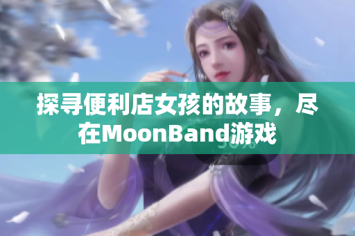 探尋便利店女孩的故事，盡在MoonBand游戲