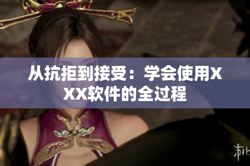 從抗拒到接受：學會使用XXX軟件的全過程