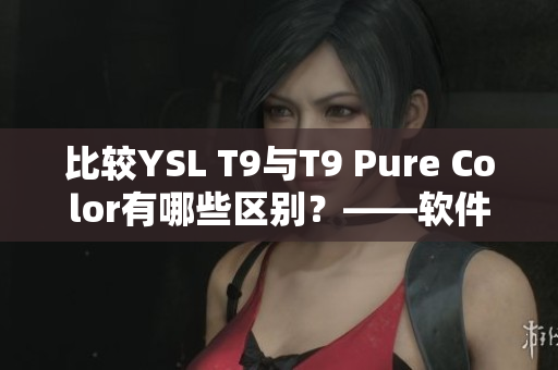 比較YSL T9與T9 Pure Color有哪些區(qū)別？——軟件編輯