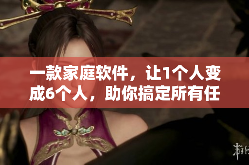 一款家庭軟件，讓1個人變成6個人，助你搞定所有任務(wù)