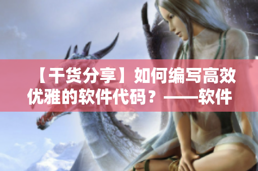 【干貨分享】如何編寫高效優(yōu)雅的軟件代碼？——軟件編輯分享經(jīng)驗(yàn)