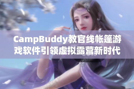 CampBuddy教官線帳篷游戲軟件引領(lǐng)虛擬露營新時(shí)代