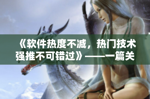 《軟件熱度不減，熱門技術(shù)強(qiáng)推不可錯(cuò)過》——一篇關(guān)于網(wǎng)絡(luò)軟件的推薦文章
