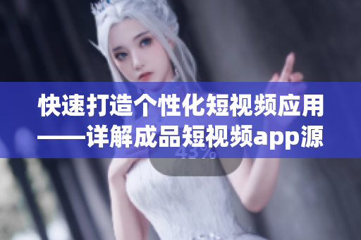 快速打造個性化短視頻應(yīng)用——詳解成品短視頻app源碼的優(yōu)越性