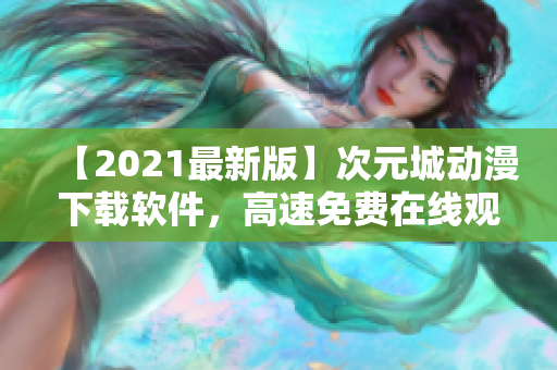 【2021最新版】次元城動漫下載軟件，高速免費在線觀看！