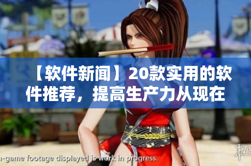 【軟件新聞】20款實用的軟件推薦，提高生產(chǎn)力從現(xiàn)在開始！