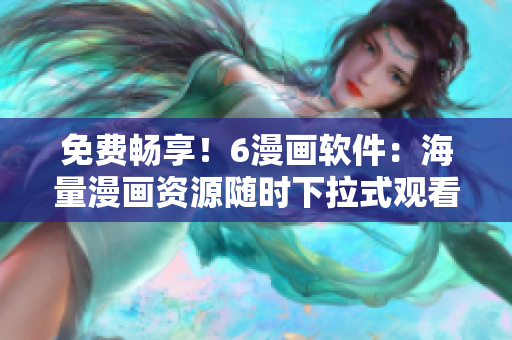 免費(fèi)暢享！6漫畫軟件：海量漫畫資源隨時(shí)下拉式觀看。
