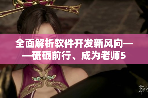 全面解析軟件開發(fā)新風(fēng)向——砥礪前行、成為老師5