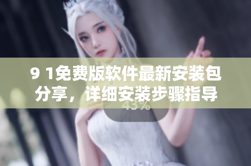 9 1免費版軟件最新安裝包分享，詳細安裝步驟指導