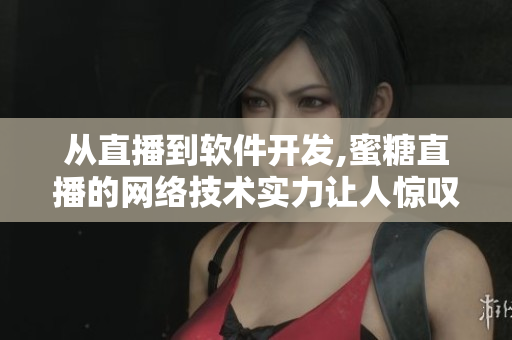 從直播到軟件開發(fā),蜜糖直播的網絡技術實力讓人驚嘆!