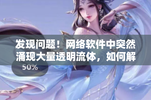 發(fā)現(xiàn)問題！網(wǎng)絡(luò)軟件中突然涌現(xiàn)大量透明流體，如何解決？