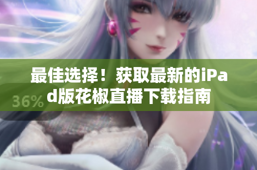 最佳選擇！獲取最新的iPad版花椒直播下載指南
