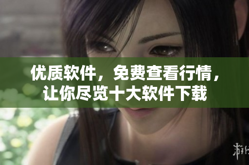 優(yōu)質(zhì)軟件，免費(fèi)查看行情，讓你盡覽十大軟件下載