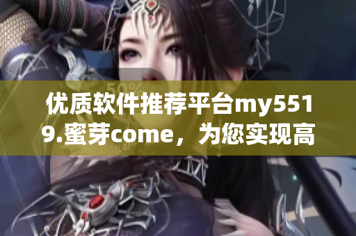 優(yōu)質(zhì)軟件推薦平臺my5519.蜜芽come，為您實現(xiàn)高效網(wǎng)絡(luò)軟件的選擇與應(yīng)用
