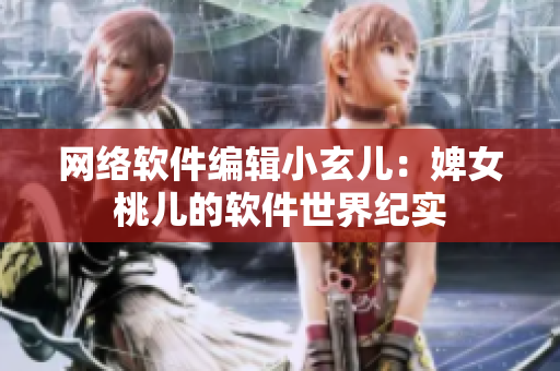 網絡軟件編輯小玄兒：婢女桃兒的軟件世界紀實