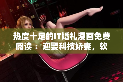 熱度十足的IT婚禮漫畫(huà)免費(fèi)閱讀 ：迎娶科技嬌妻，軟件少年成長(zhǎng)記