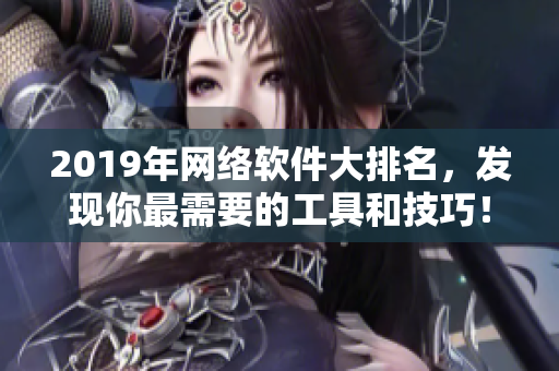 2019年網(wǎng)絡(luò)軟件大排名，發(fā)現(xiàn)你最需要的工具和技巧！