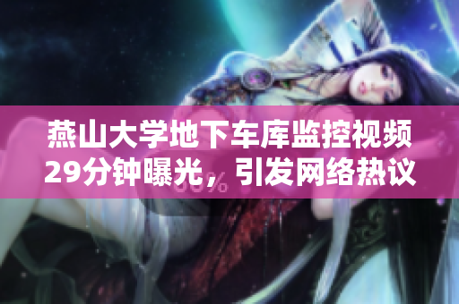 燕山大學地下車庫監(jiān)控視頻29分鐘曝光，引發(fā)網(wǎng)絡(luò)熱議