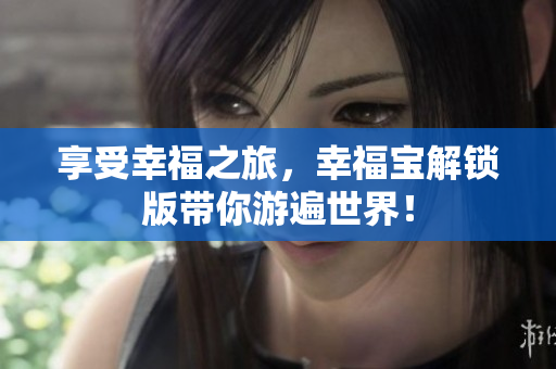 享受幸福之旅，幸福寶解鎖版帶你游遍世界！