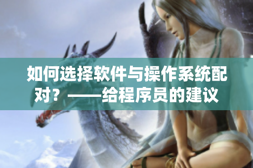 如何選擇軟件與操作系統(tǒng)配對(duì)？——給程序員的建議