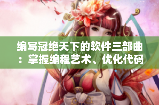 編寫(xiě)冠絕天下的軟件三部曲：掌握編程藝術(shù)、優(yōu)化代碼之道、挑戰(zhàn)復(fù)雜算法