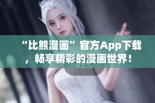 “比熊漫畫”官方App下載，暢享精彩的漫畫世界！