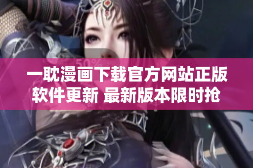 一耽漫畫(huà)下載官方網(wǎng)站正版軟件更新 最新版本限時(shí)搶購(gòu)特惠優(yōu)惠
