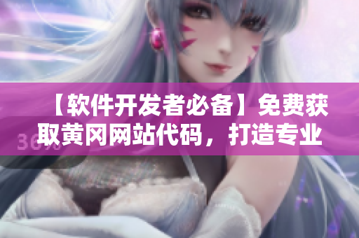 【軟件開(kāi)發(fā)者必備】免費(fèi)獲取黃岡網(wǎng)站代碼，打造專業(yè)軟件網(wǎng)站