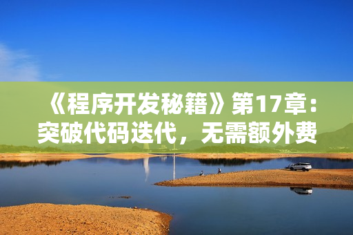 《程序開發(fā)秘籍》第17章：突破代碼迭代，無需額外費用