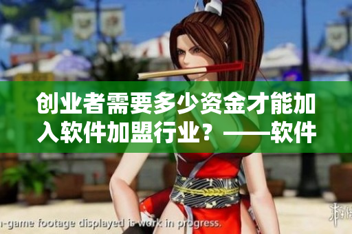 創(chuàng)業(yè)者需要多少資金才能加入軟件加盟行業(yè)？——軟件加盟費(fèi)用解析