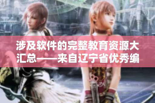 涉及軟件的完整教育資源大匯總——來(lái)自遼寧省優(yōu)秀編輯的專業(yè)分享