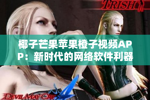 椰子芒果蘋果橙子視頻APP：新時代的網絡軟件利器