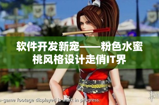 軟件開發(fā)新寵——粉色水蜜桃風(fēng)格設(shè)計走俏IT界
