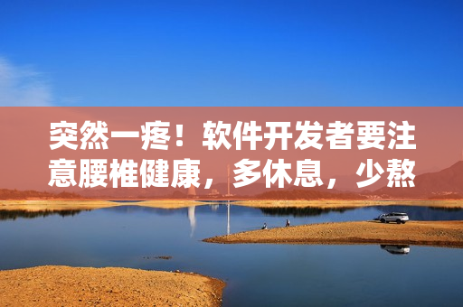 突然一疼！軟件開(kāi)發(fā)者要注意腰椎健康，多休息，少熬夜！