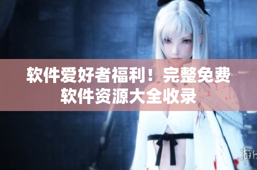 軟件愛好者福利！完整免費(fèi)軟件資源大全收錄
